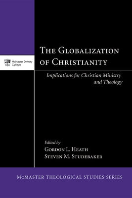 The Globalization of Christianity: Implications for Christian Ministry and Theology by Heath, Gordon L.