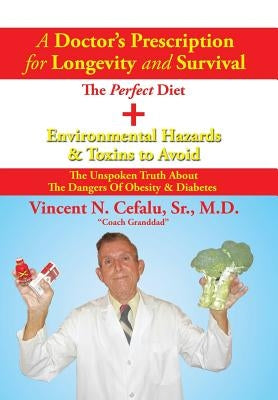 A Doctor's Prescription for Longevity and Survival: The Perfect Diet + Environmental Hazards & Toxins to Avoid by Cefalu, Vincent N., Sr.