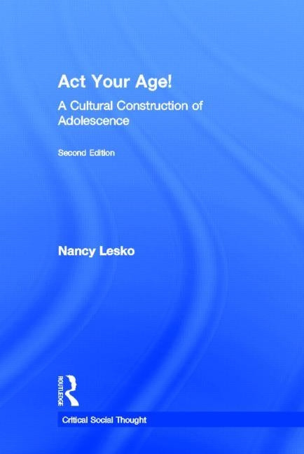 Act Your Age!: A Cultural Construction of Adolescence by Lesko, Nancy