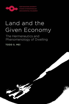 Land and the Given Economy: The Hermeneutics and Phenomenology of Dwelling by Mei, Todd S.