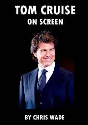 Tom Cruise: On Screen by Wade, Chris