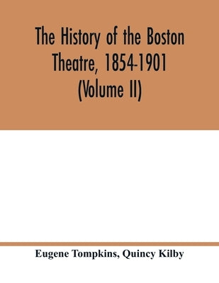 The history of the Boston Theatre, 1854-1901 (Volume II) by Tompkins, Eugene