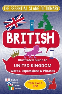 BRITISH - The Essential Slang Dictionary: Illustrated guide to United Kingdom words, expressions & phrases. Talk like a Brit by Felicity, Melody K.