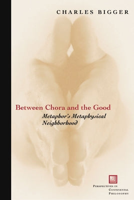 Between Chora and the Good: Metaphor's Metaphysical Neighborhood by Bigger, Charles P.