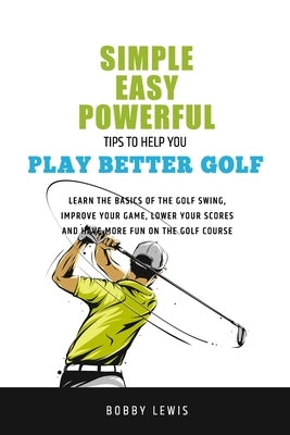 Simple, Easy Powerful Tips to Help You Play Better Golf by Lewis, Bobby