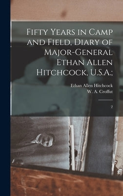 Fifty Years in Camp and Field, Diary of Major-General Ethan Allen Hitchcock, U.S.A.;: 2 by Hitchcock, Ethan Allen