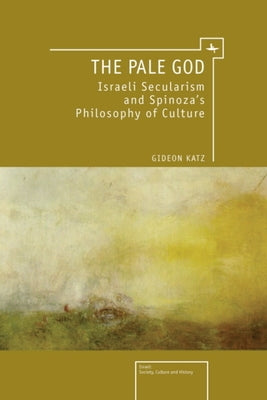 The Pale God: Israeli Secularism and Spinoza's Philosophy of Culture by Katz, Gideon