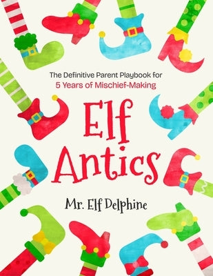 Elf Antics: The Definitive Parent Playbook for 5 Years of Mischief-Making by Delphine, Elf