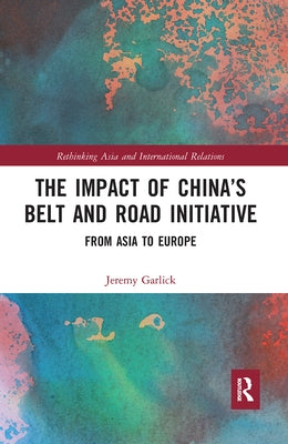 The Impact of China's Belt and Road Initiative: From Asia to Europe by Garlick, Jeremy