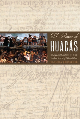 The Power of Huacas: Change and Resistance in the Andean World of Colonial Peru by Brosseder, Claudia