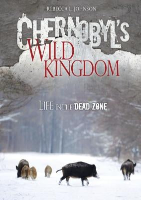 Chernobyl's Wild Kingdom: Life in the Dead Zone by Johnson, Rebecca L.
