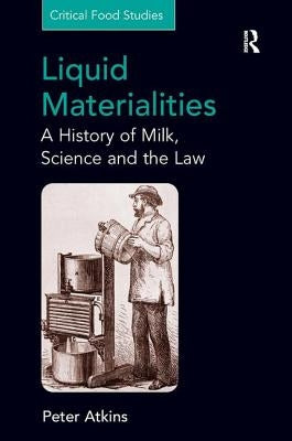 Liquid Materialities: A History of Milk, Science and the Law by Atkins, Peter