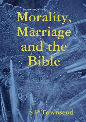 Morality, Marriage and the Bible by Townsend, S. P.