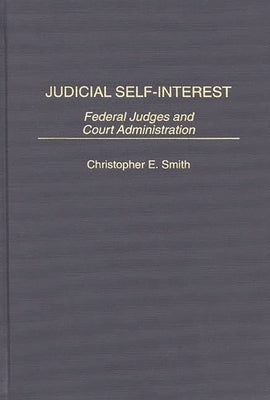 Judicial Self-Interest: Federal Judges and Court Administration by Smith, Christopher E.