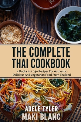 The Complete Thai Cookbook: 4 Books in 1: 250 Recipes For Authentic Delicious And Vegetarian Food From Thailand by Blanc, Maki