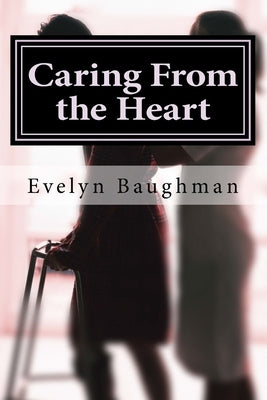 Caring From the Heart: How to Hire or Be A Good Caregiver by Baughman, Evelyn