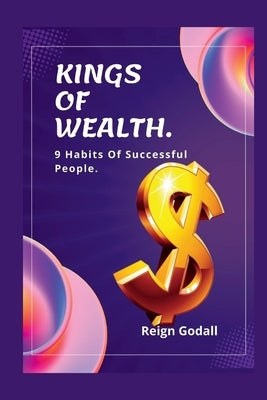 Kings of Wealth: 9 Habits Of Successful People. by Godall, Reign