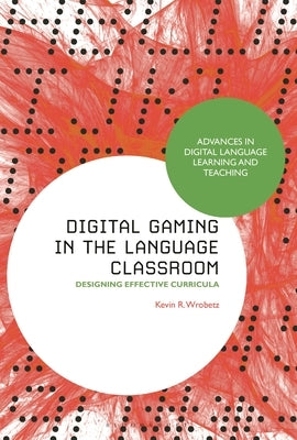 Digital Gaming in the Language Classroom: Designing Effective Curricula by Wrobetz, Kevin R.