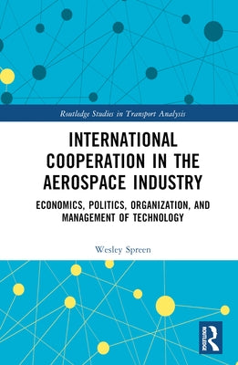 International Cooperation in the Aerospace Industry: Economics, Politics, Organization, and Management of Technology by Spreen, Wesley
