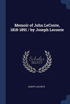 Memoir of John LeConte, 1818-1891 / by Joseph Leconte by LeConte, Joseph