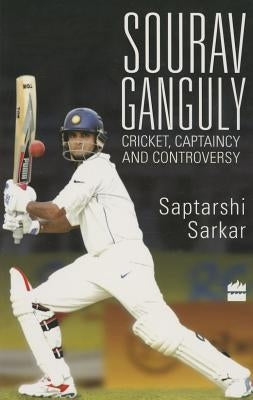 Sourav Ganguly: Cricket, Captaincy and Controversy by Sarkar, Saptarshi
