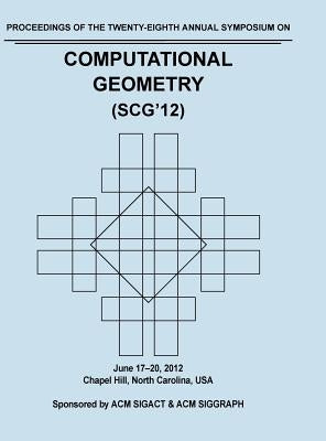 SCG 12 Proceedings of the 28th Annual Symposium on Computational Geometry by Scg12 Proceedings Committee