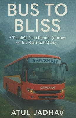 Bus to Bliss: A Techie's Coincidental Journey with a Spiritual Master by Jadhav, Atul