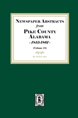 Newspaper Abstracts from Pike County, Alabama 1855-1861. ( Volume #1 ) by Senn, Susie K.