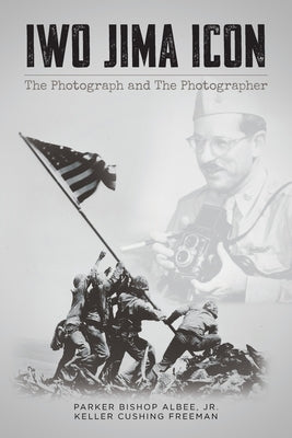 Iwo Jima Icon: The Photograph and The Photographer by Albee, Parker Bishop, Jr.