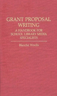 Grant Proposal Writing: A Handbook for School Library Media Specialists by Woolls, Blanche