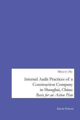 Internal Audit Practices of a Construction Company in Shanghai, China: Basis for an Action Plan by Hu, Mingyu