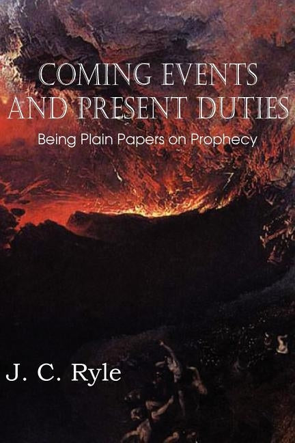 Coming Events and Present Duties, Being Plain Papers on Prophecy by Ryle, J. C.