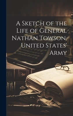 A Sketch of the Life of General Nathan Towson, United States' Army by Anonymous