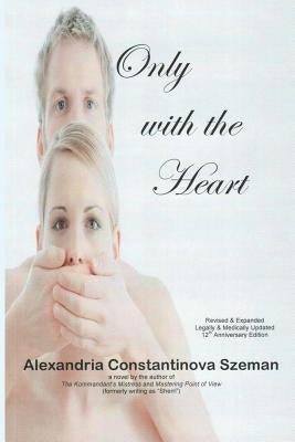 Only with the Heart, Revised & Expanded, Legally & Medically Updated by Szeman, Alexandria Constantinova