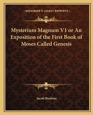 Mysterium Magnum V1 or An Exposition of the First Book of Moses Called Genesis by Boehme, Jacob