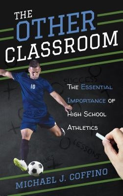 The Other Classroom: The Essential Importance of High School Athletics by Coffino, Michael J.