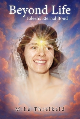 Beyond Life: Eileen's Eternal Bond by Threlkeld, Mike