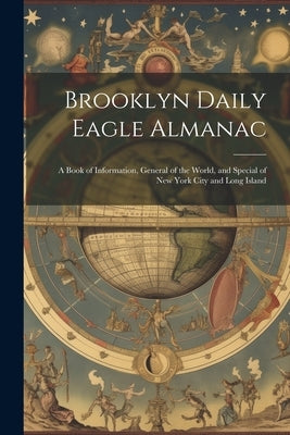 Brooklyn Daily Eagle Almanac: A Book of Information, General of the World, and Special of New York City and Long Island by Anonymous