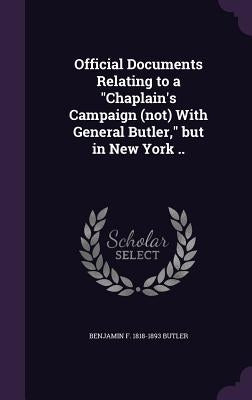 Official Documents Relating to a "Chaplain's Campaign (not) With General Butler," but in New York .. by Butler, Benjamin F. 1818-1893