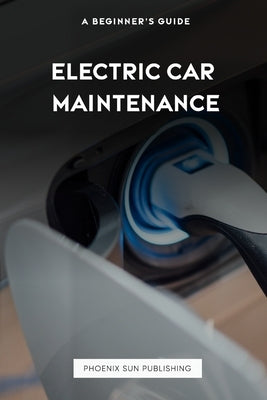 Electric Car Maintenance: A Beginner's Guide by Publishing, Ps