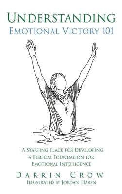 Understanding Emotional Victory 101: A Starting Place for Developing a Biblical Foundation for Emotional Intelligence by Crow, Darrin