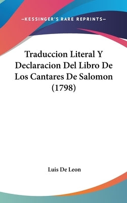 Traduccion Literal Y Declaracion Del Libro De Los Cantares De Salomon (1798) by Leon, Luis De