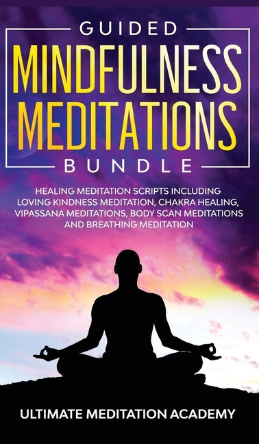 Guided Mindfulness Meditations Bundle: Healing Meditation Scripts Including Loving Kindness Meditation, Chakra Healing, Vipassana Meditations, Body Sc by Academy, Ultimate Meditation