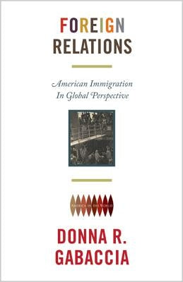 Foreign Relations: American Immigration in Global Perspective by Gabaccia, Donna R.