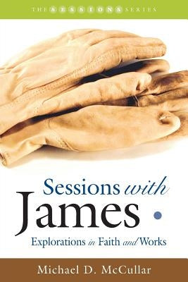 Sessions with James: Explorations in Faith and Works by McCullar, Michael D.