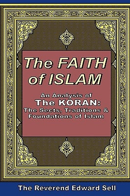 The Faith Of Islam: An Analysis Of The Korán: The Sects, Traditions & Foundations Of Islam by Sell, Edward