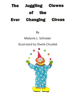 The Juggling Clowns of the Ever Changing Circus by Chustek, Sheila