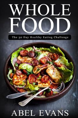 Whole Food: The 30 day Healthy Eating Challenge by Evans, Abel