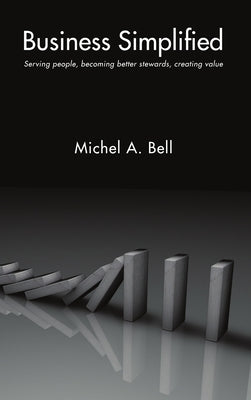 Business Simplified: Serving people, becoming better stewards, creating value by Bell, Michel A.