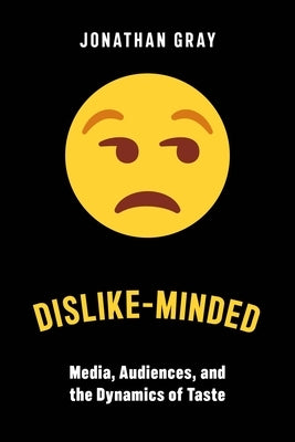 Dislike-Minded: Media, Audiences, and the Dynamics of Taste by Gray, Jonathan